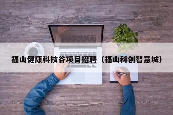 福山健康科技谷项目招聘（福山科创智慧城）