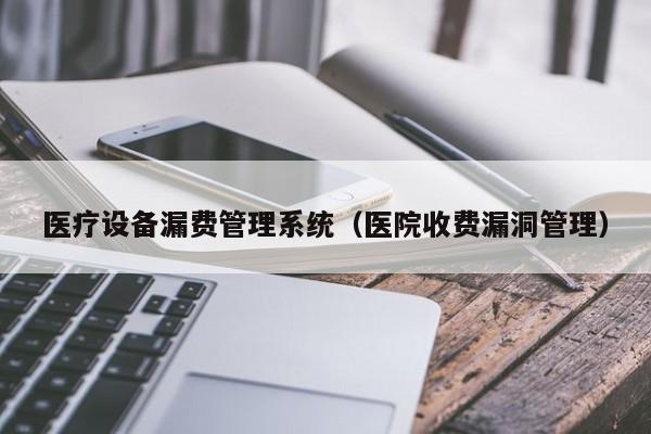 医疗设备漏费管理系统（医院收费漏洞管理）