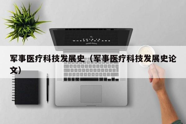 军事医疗科技发展史（军事医疗科技发展史论文）