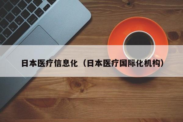日本医疗信息化（日本医疗国际化机构）
