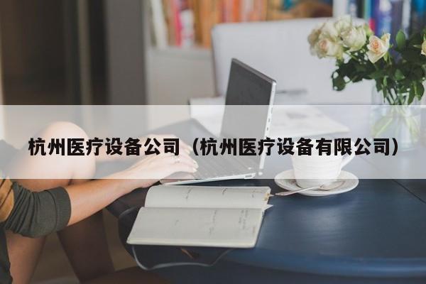 杭州医疗设备公司（杭州医疗设备有限公司）