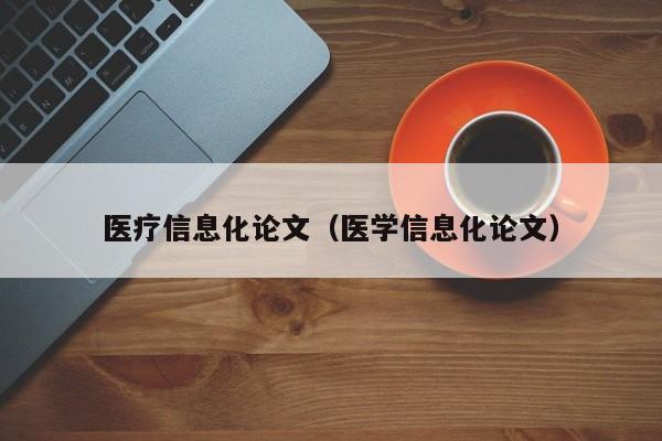 医疗信息化论文（医学信息化论文）