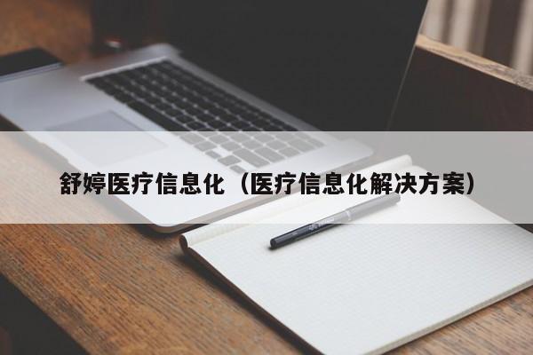 舒婷医疗信息化（医疗信息化解决方案）