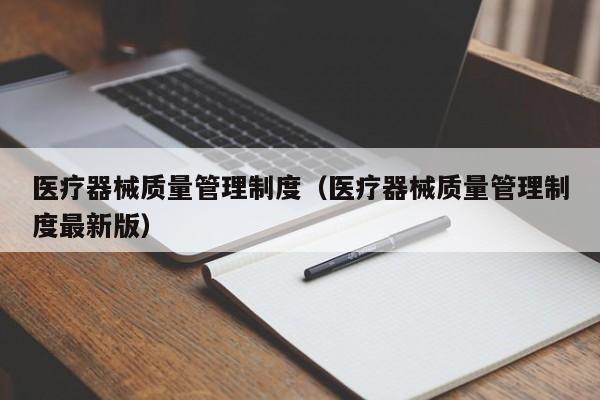 医疗器械质量管理制度（医疗器械质量管理制度最新版）