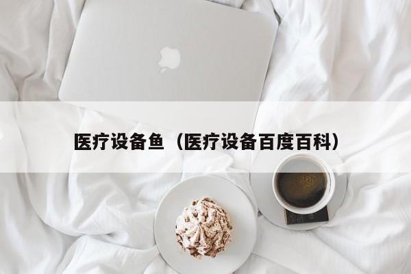 医疗设备鱼（医疗设备百度百科）
