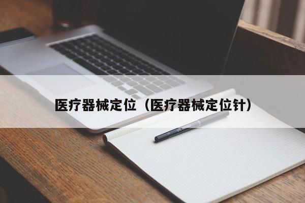 医疗器械定位（医疗器械定位针）