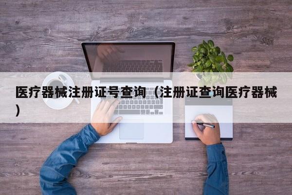医疗器械注册证号查询（注册证查询医疗器械）