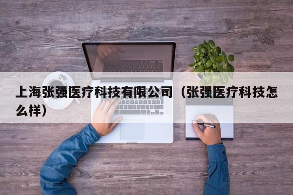 上海张强医疗科技有限公司（张强医疗科技怎么样）