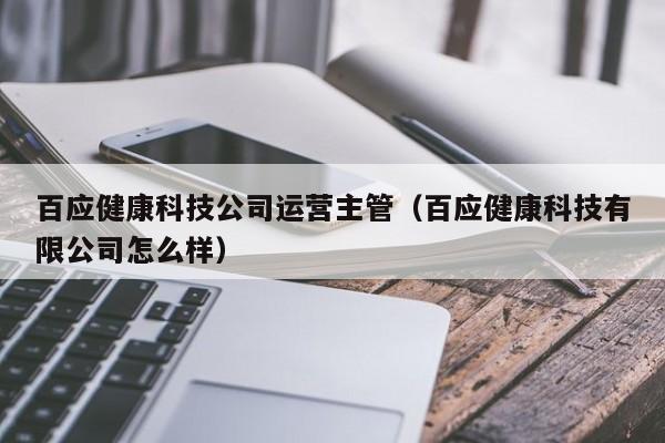 百应健康科技公司运营主管（百应健康科技有限公司怎么样）